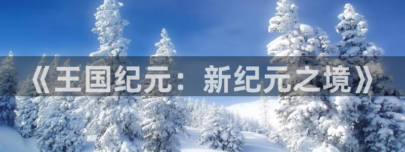 V8娱乐注册：《王国纪元：新纪元之境》