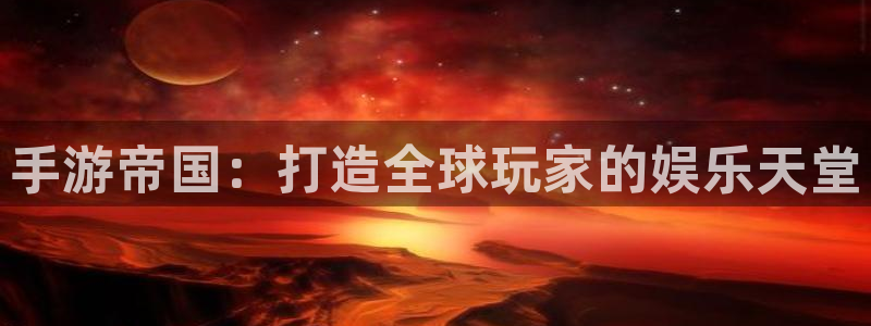 V8娱乐登录：手游帝国：打造全球玩家的娱乐天堂