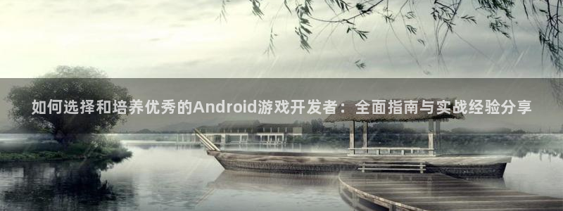 V8娱乐：如何选择和培养优秀的Android游戏开发者：全面