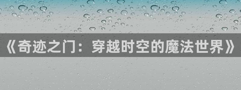 V8娱乐登录：《奇迹之门：穿越时空的魔法世界》
